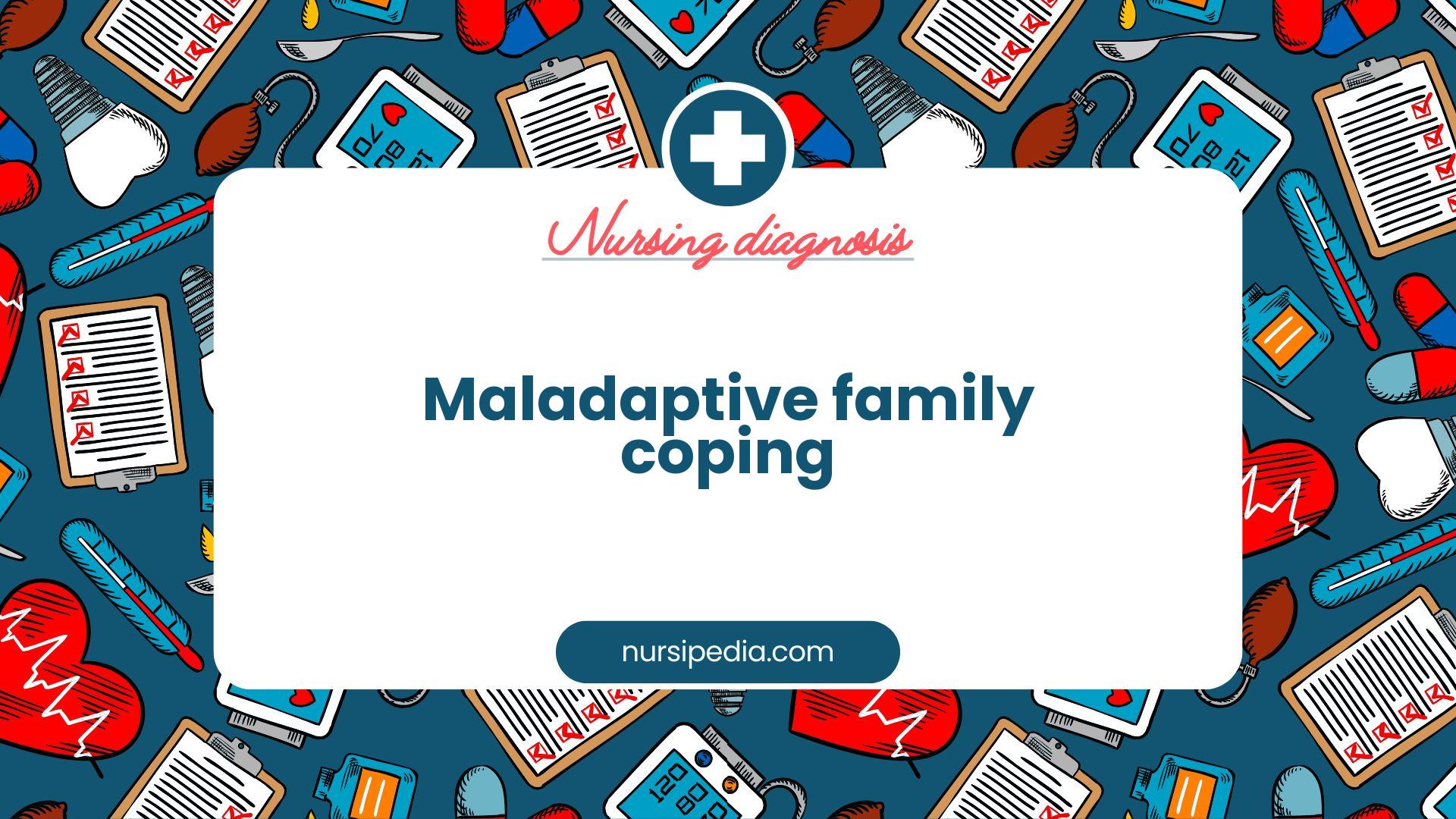 NANDA Nursing Diagnosis - Domain 9: Coping - Stress tolerance - Class 2: Coping responses - Maladaptive family coping - 00373