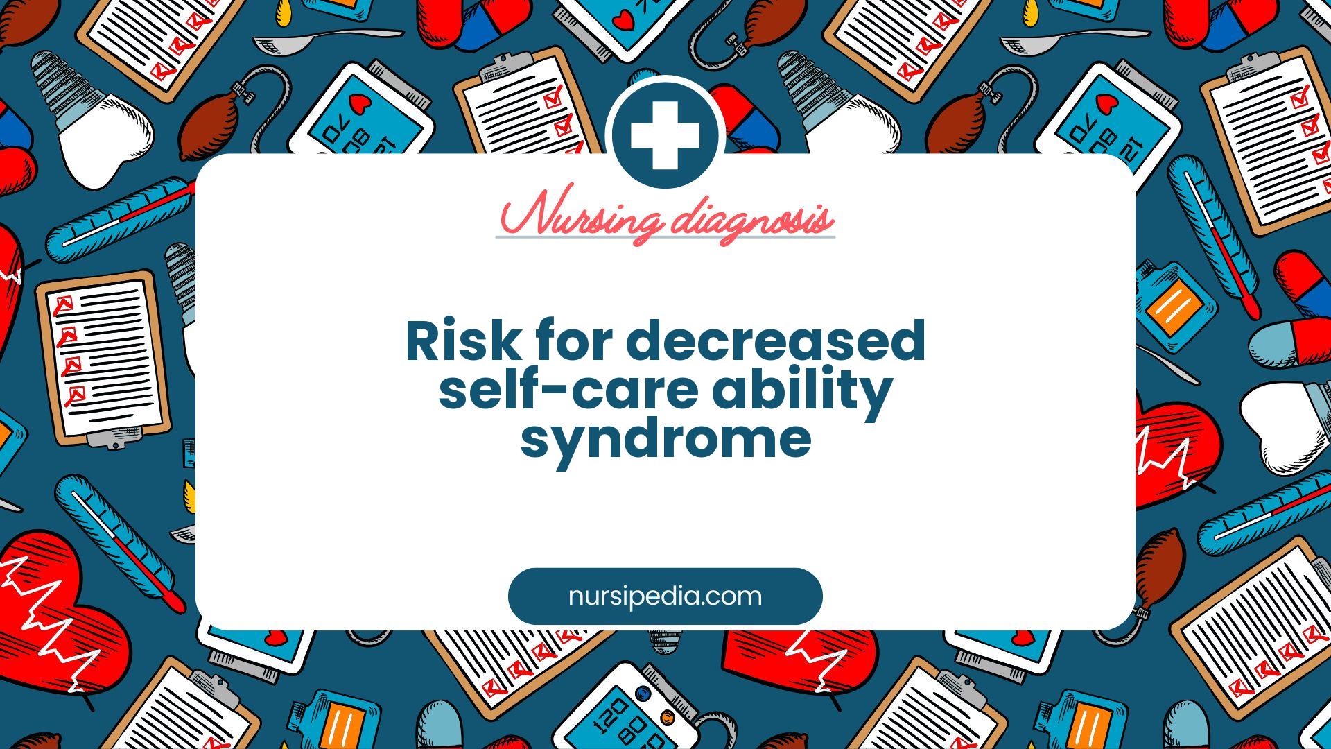 NANDA Nursing Diagnosis - Domain 4: Activity - rest - Class 5: Self-care - Risk for decreased self-care ability syndrome - 00332