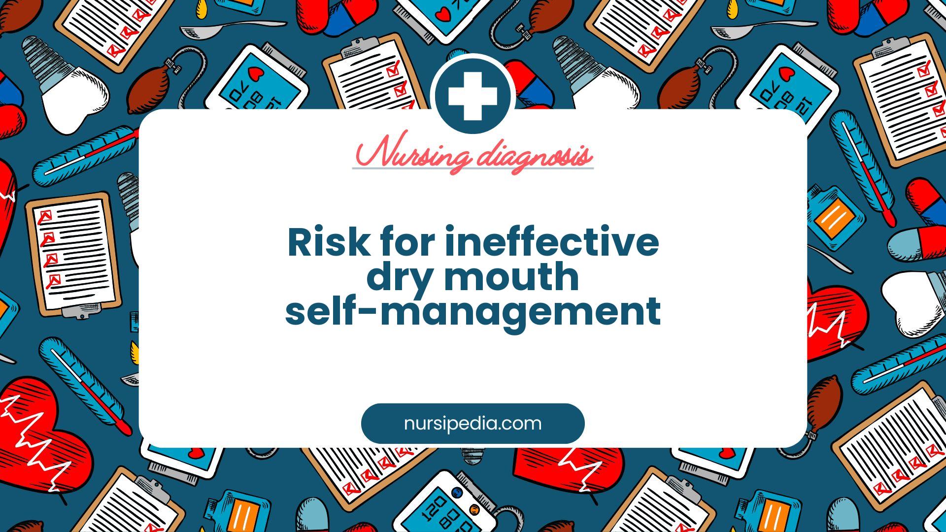 NANDA Nursing Diagnosis - Domain 1: Health promotion - Class 2: Health management - Risk for ineffective dry mouth self-management - 00412