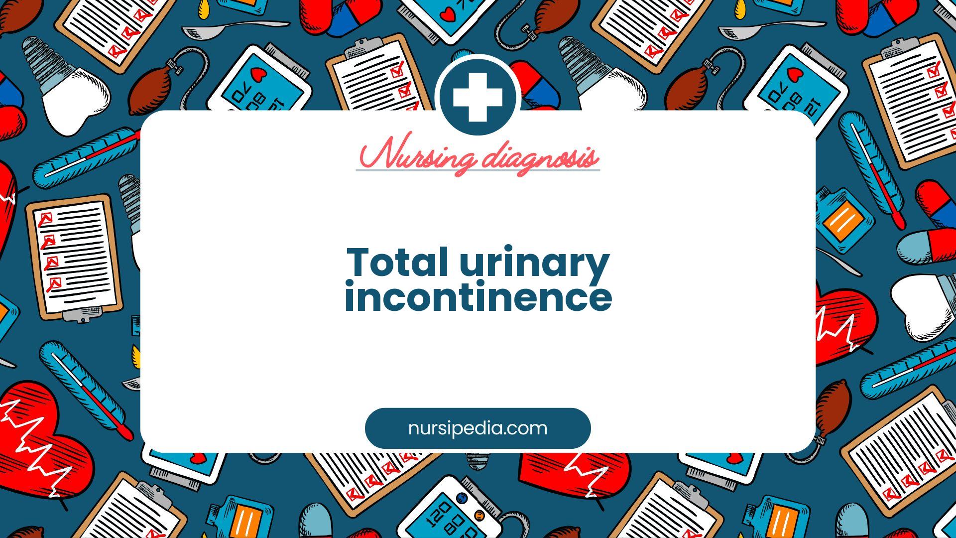 NANDA Nursing Diagnosis - Domain 3: Elimination and exchange - Class 1: Urinary function - Total urinary incontinence - 00021